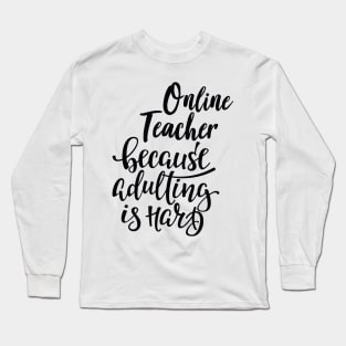 Online Teacher Because Adulting Is Hard Long Sleeve T-Shirt